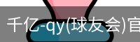 千亿-qy(球友会)官方网站